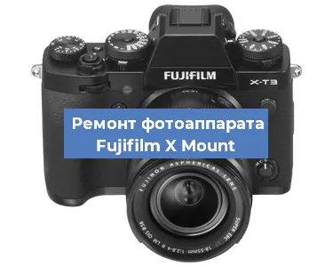 Ремонт фотоаппарата Fujifilm X Mount в Воронеже
